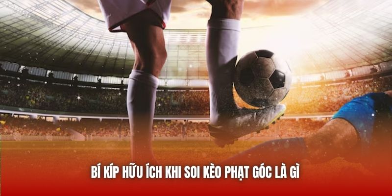Bí kíp hữu ích khi soi kèo phạt góc là gì