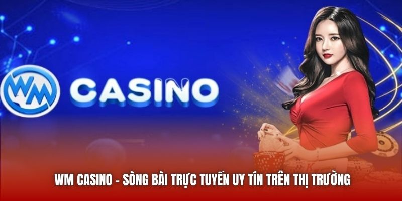 WM Casino - Sòng Bài Trực Tuyến Uy Tín Trên Thị Trường
