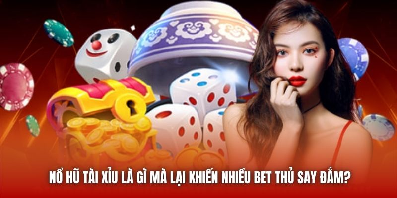 Nổ hũ tài xỉu là gì mà lại khiến nhiều bet thủ say đắm?